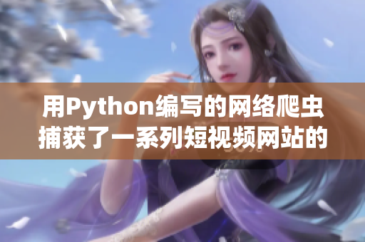 用Python编写的网络爬虫捕获了一系列短视频网站的最新资源