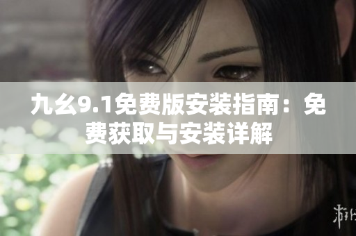 九幺9.1免费版安装指南：免费获取与安装详解
