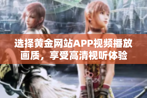 选择黄金网站APP视频播放画质，享受高清视听体验