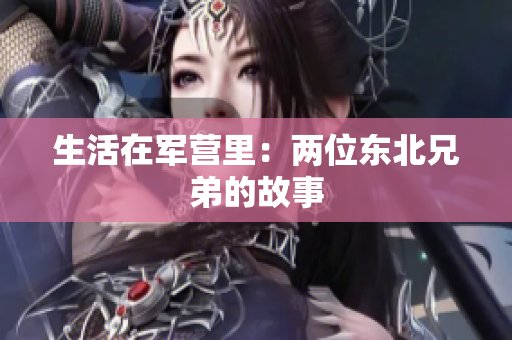 生活在军营里：两位东北兄弟的故事