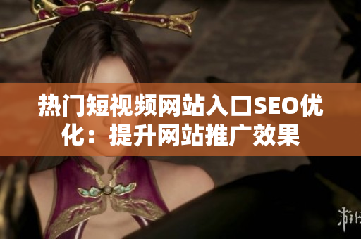 热门短视频网站入口SEO优化：提升网站推广效果