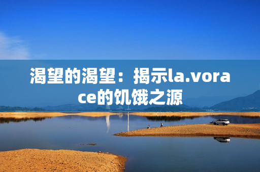 渴望的渴望：揭示la.vorace的饥饿之源