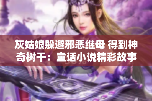 灰姑娘躲避邪恶继母 得到神奇树干：童话小说精彩故事