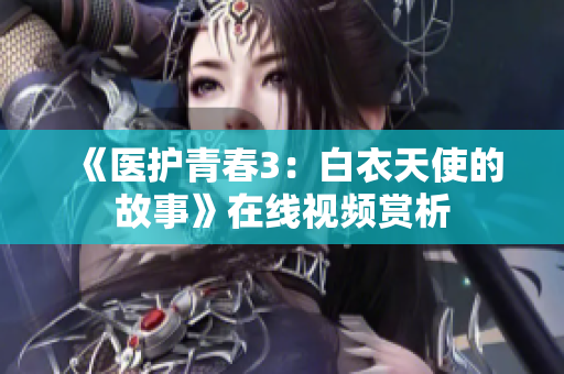 《医护青春3：白衣天使的故事》在线视频赏析