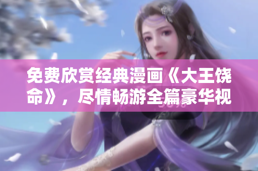 免费欣赏经典漫画《大王饶命》，尽情畅游全篇豪华视觉享受