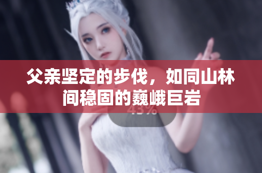 父亲坚定的步伐，如同山林间稳固的巍峨巨岩