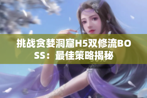 挑战贪婪洞窟H5双修流BOSS：最佳策略揭秘