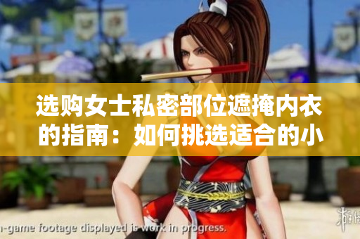 选购女士私密部位遮掩内衣的指南：如何挑选适合的小内搭？