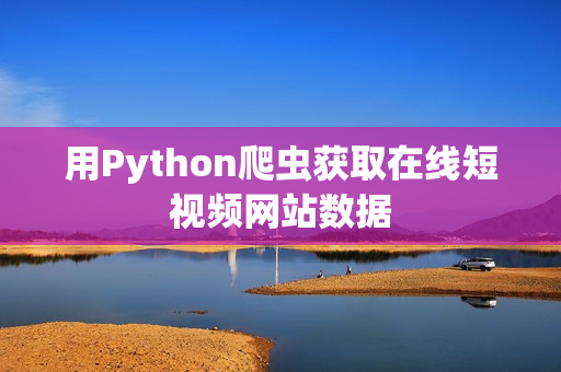 用Python爬虫获取在线短视频网站数据