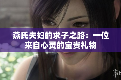 燕氏夫妇的求子之路：一位来自心灵的宝贵礼物