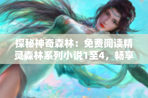 探秘神奇森林：免费阅读精灵森林系列小说1至4，畅享奇幻冒险