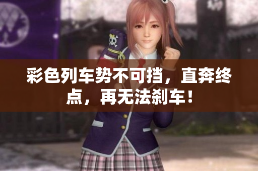 彩色列车势不可挡，直奔终点，再无法刹车！