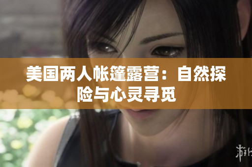 美国两人帐篷露营：自然探险与心灵寻觅