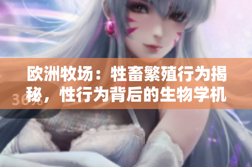 欧洲牧场：牲畜繁殖行为揭秘，性行为背后的生物学机制