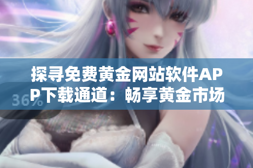 探寻免费黄金网站软件APP下载通道：畅享黄金市场最新动态