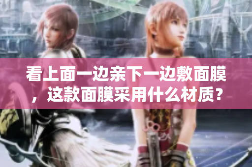 看上面一边亲下一边敷面膜，这款面膜采用什么材质？