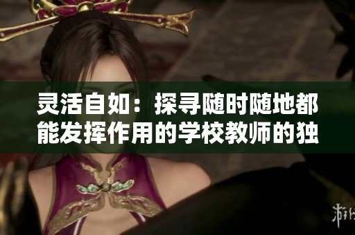 灵活自如：探寻随时随地都能发挥作用的学校教师的独特特质