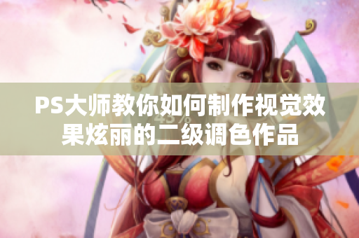 PS大师教你如何制作视觉效果炫丽的二级调色作品