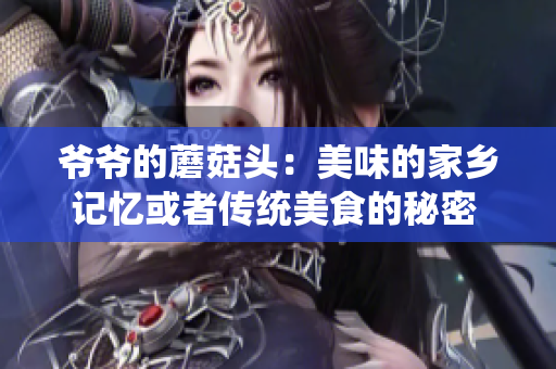 爷爷的蘑菇头：美味的家乡记忆或者传统美食的秘密 爷爷的蘑菇头