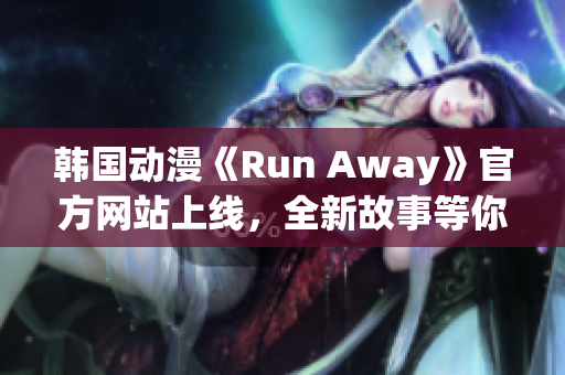 韩国动漫《Run Away》官方网站上线，全新故事等你来探寻