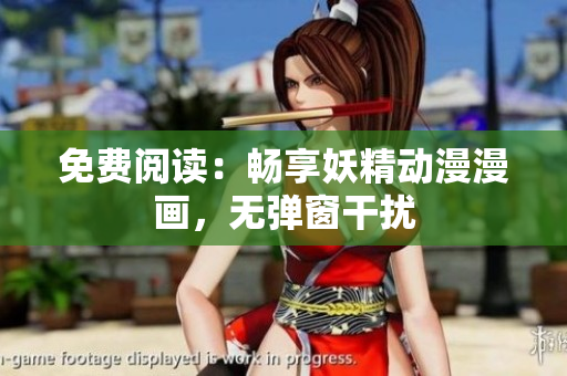 免费阅读：畅享妖精动漫漫画，无弹窗干扰