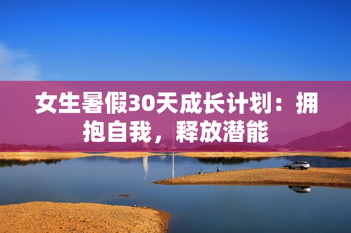 女生暑假30天成长计划：拥抱自我，释放潜能