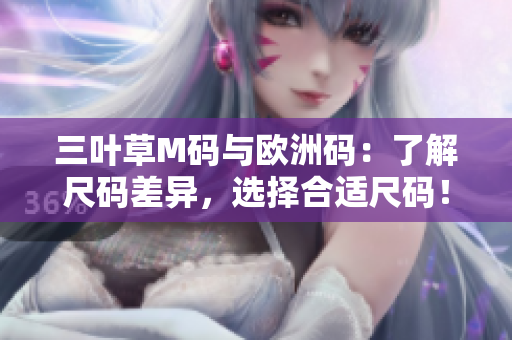 三叶草M码与欧洲码：了解尺码差异，选择合适尺码！