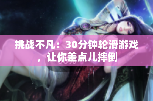 挑战不凡：30分钟轮滑游戏，让你差点儿摔倒