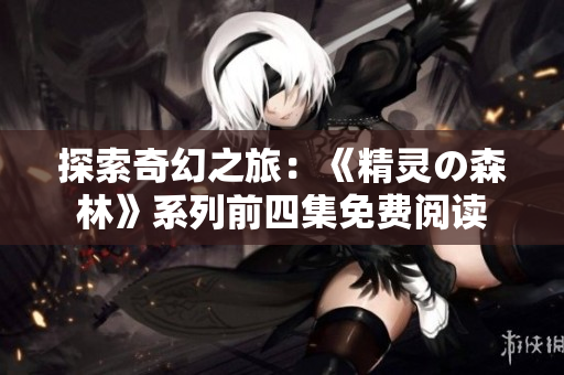 探索奇幻之旅：《精灵の森林》系列前四集免费阅读
