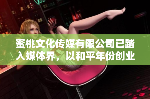 蜜桃文化传媒有限公司已踏入媒体界，以和平年份创业。