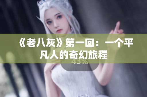 《老八灰》第一回：一个平凡人的奇幻旅程
