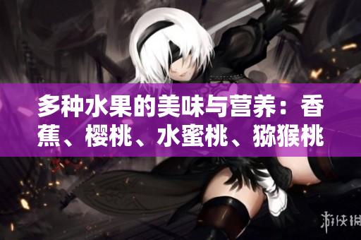 多种水果的美味与营养：香蕉、樱桃、水蜜桃、猕猴桃和菠萝