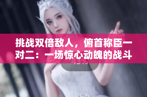 挑战双倍敌人，俯首称臣一对二：一场惊心动魄的战斗