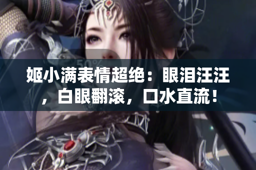 姬小满表情超绝：眼泪汪汪，白眼翻滚，口水直流！