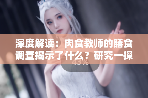 深度解读：肉食教师的膳食调查揭示了什么？研究一探饮食对健康的影响