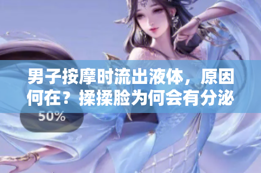 男子按摩时流出液体，原因何在？揉揉脸为何会有分泌物？