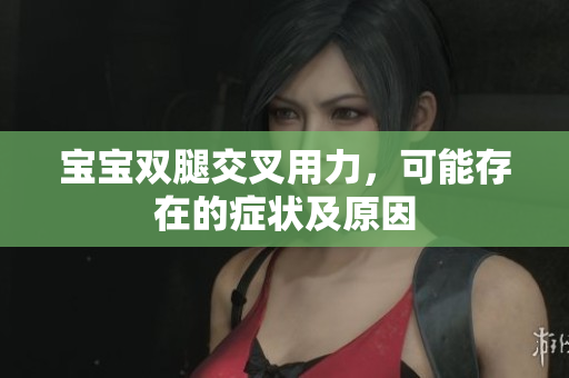 宝宝双腿交叉用力，可能存在的症状及原因