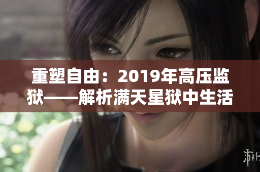重塑自由：2019年高压监狱——解析满天星狱中生活