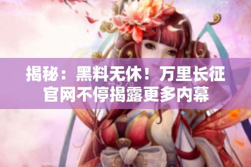 揭秘：黑料无休！万里长征官网不停揭露更多内幕