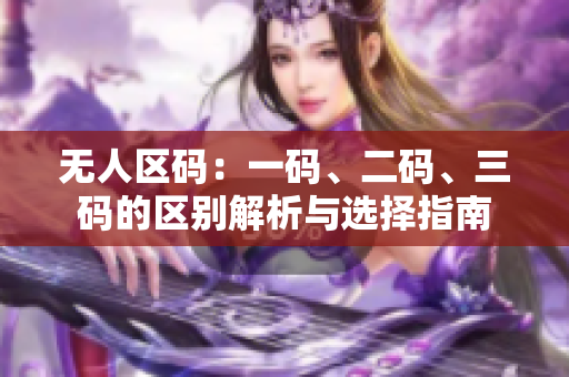 无人区码：一码、二码、三码的区别解析与选择指南