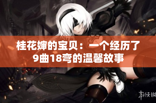 桂花婶的宝贝：一个经历了9曲18弯的温馨故事