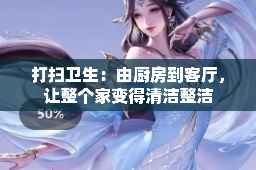 打扫卫生：由厨房到客厅，让整个家变得清洁整洁