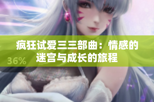 疯狂试爱三三部曲：情感的迷宫与成长的旅程