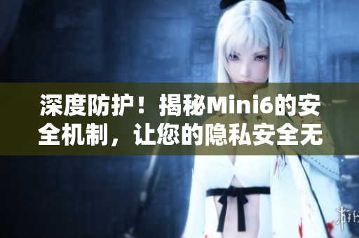 深度防护！揭秘Mini6的安全机制，让您的隐私安全无忧
