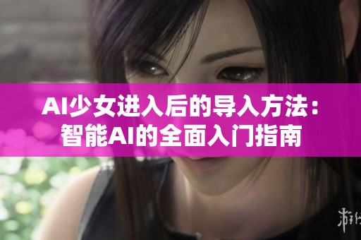 AI少女进入后的导入方法：智能AI的全面入门指南