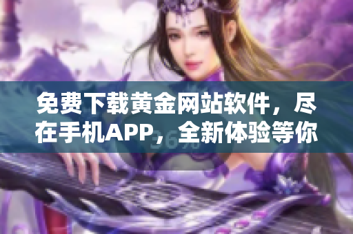 免费下载黄金网站软件，尽在手机APP，全新体验等你来！