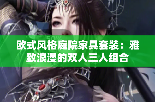 欧式风格庭院家具套装：雅致浪漫的双人三人组合