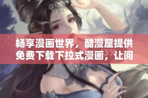 畅享漫画世界，酷漫屋提供免费下载下拉式漫画，让阅读更轻松