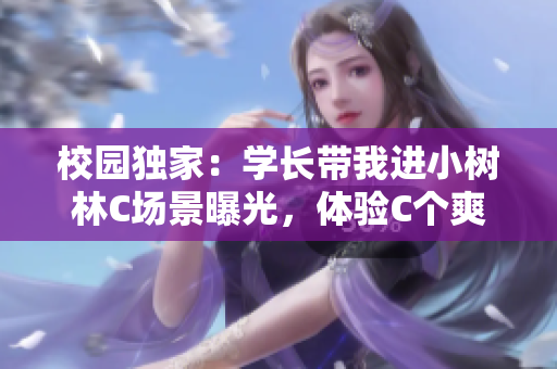 校园独家：学长带我进小树林C场景曝光，体验C个爽瞬间！
