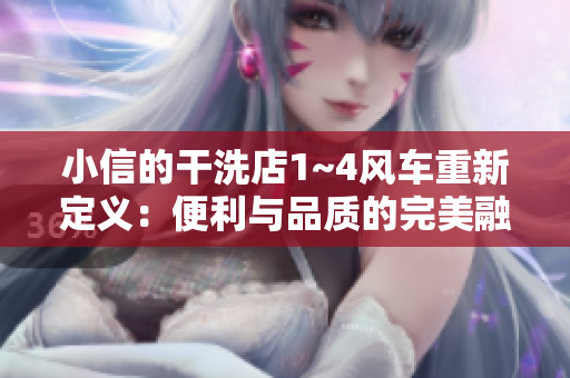小信的干洗店1~4风车重新定义：便利与品质的完美融合